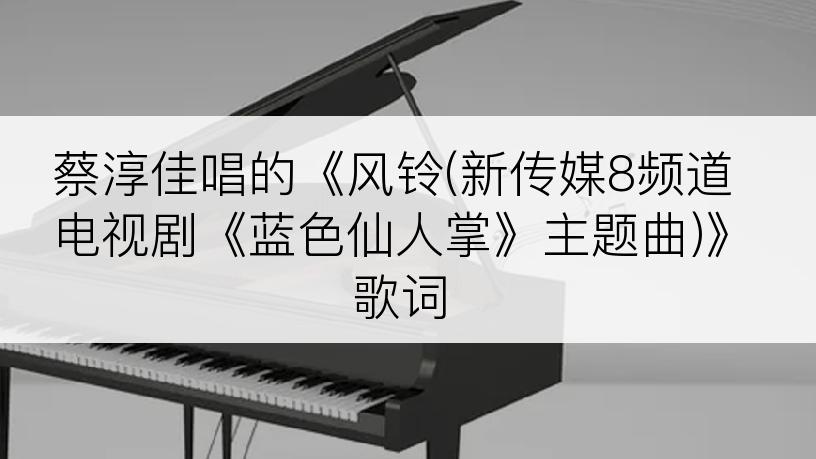 蔡淳佳唱的《风铃(新传媒8频道电视剧《蓝色仙人掌》主题曲)》歌词