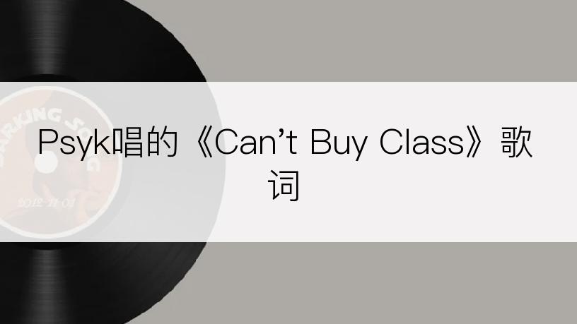 Psyk唱的《Can't Buy Class》歌词