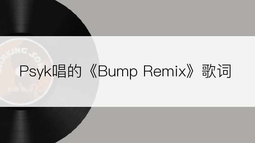 Psyk唱的《Bump Remix》歌词