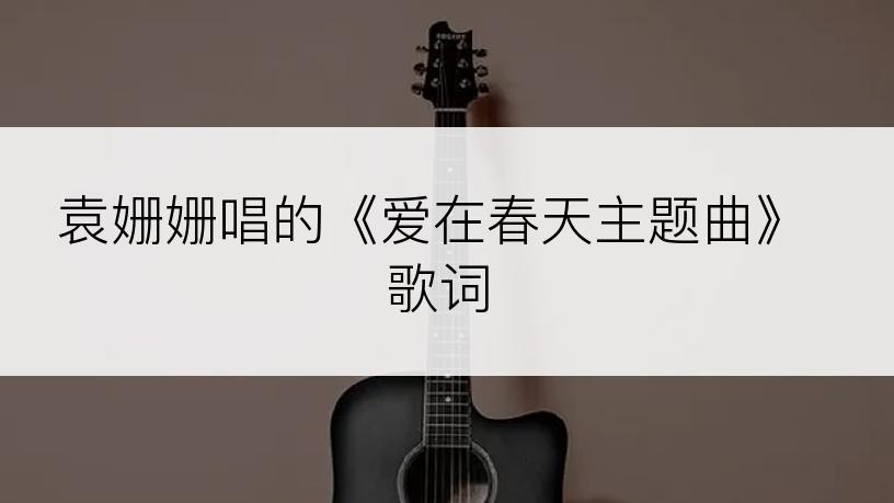 袁姗姗唱的《爱在春天主题曲》歌词