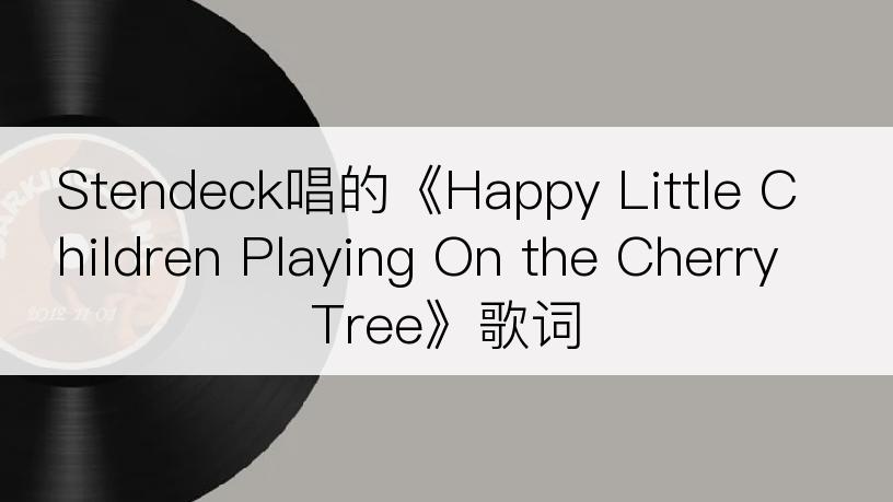 Stendeck唱的《Happy Little Children Playing On the Cherry Tree》歌词