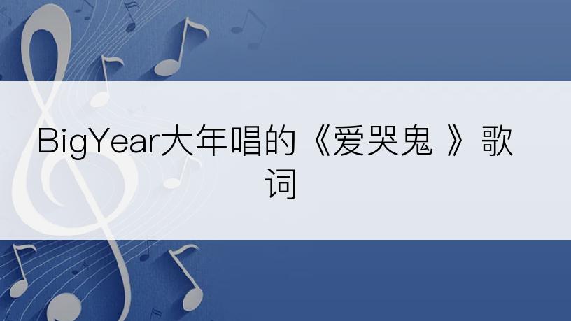 BigYear大年唱的《爱哭鬼 》歌词