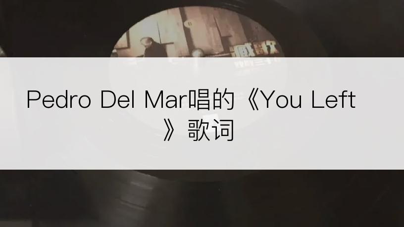 Pedro Del Mar唱的《You Left》歌词