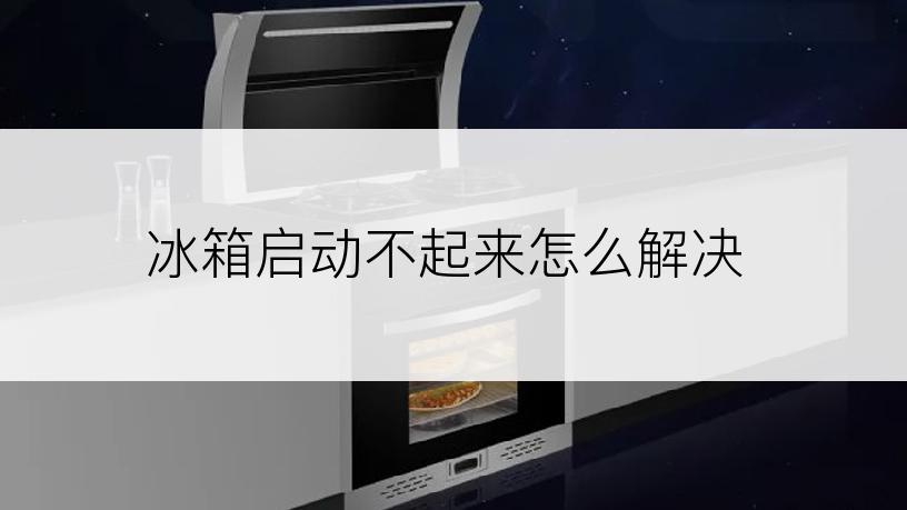 冰箱启动不起来怎么解决