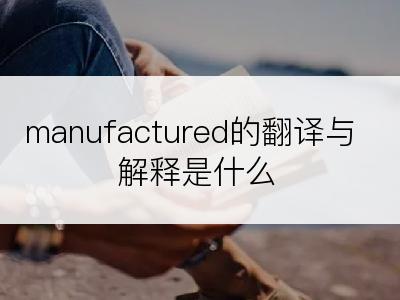 manufactured的翻译与解释是什么