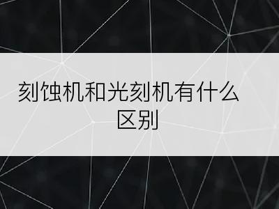 刻蚀机和光刻机有什么区别