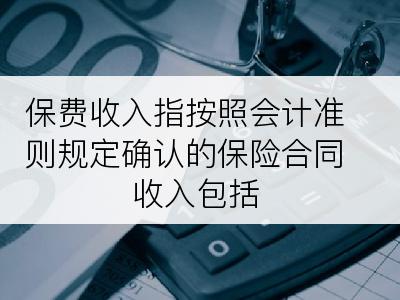 保费收入指按照会计准则规定确认的保险合同收入包括