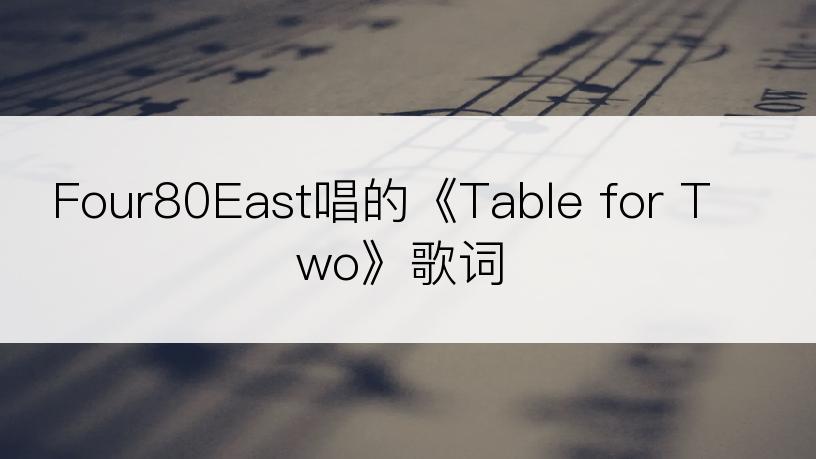 Four80East唱的《Table for Two》歌词