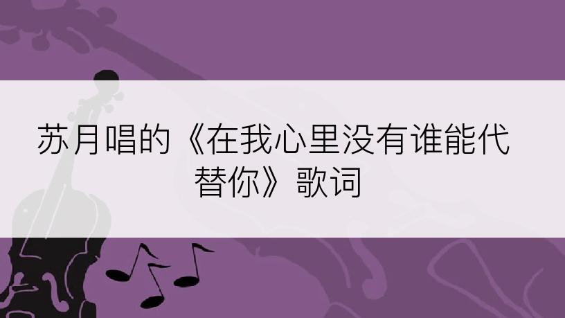 苏月唱的《在我心里没有谁能代替你》歌词