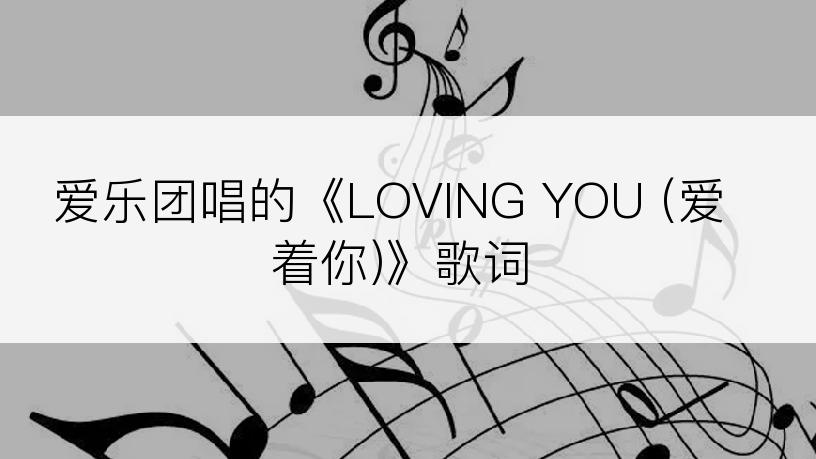 爱乐团唱的《LOVING YOU (爱着你)》歌词