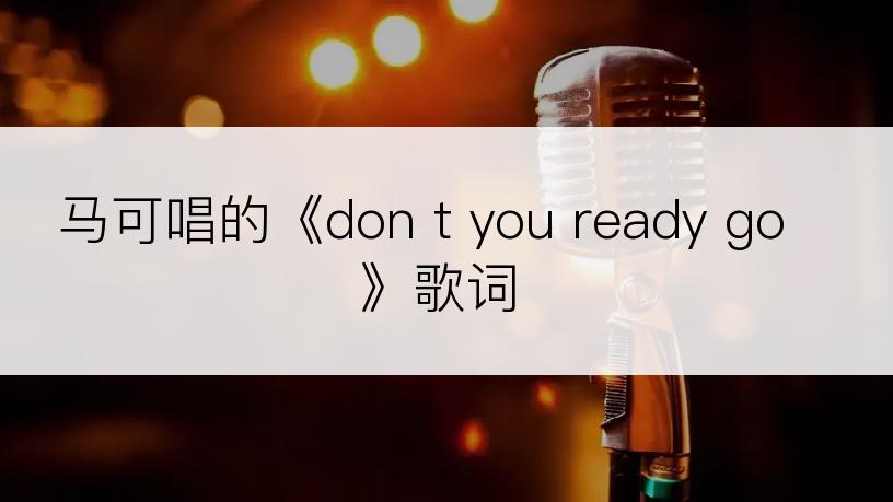 马可唱的《don t you ready go》歌词