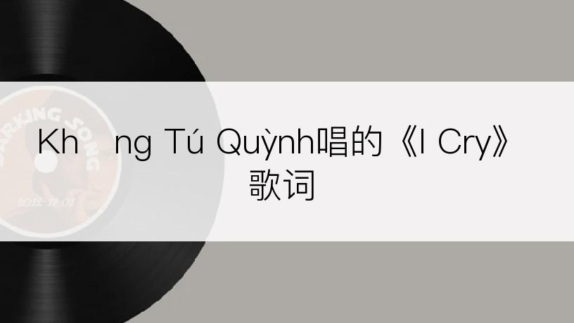 Khổng Tú Quỳnh唱的《I Cry》歌词