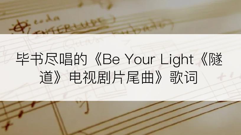 毕书尽唱的《Be Your Light《隧道》电视剧片尾曲》歌词