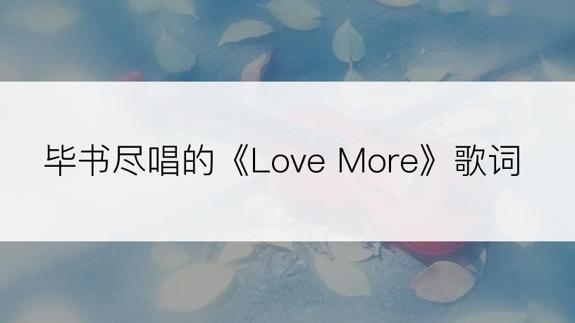 毕书尽唱的《Love More》歌词