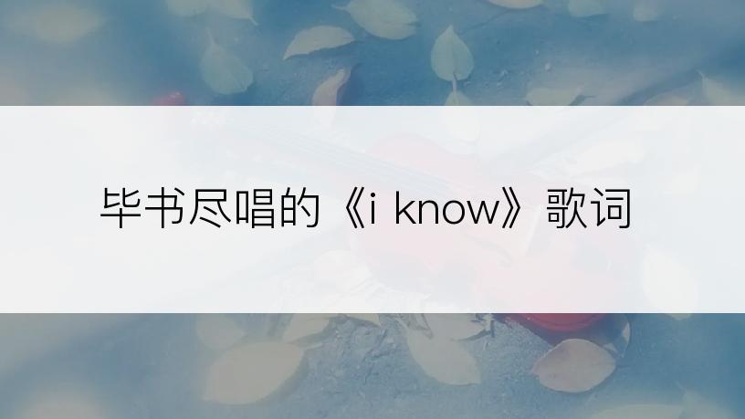 毕书尽唱的《i know》歌词