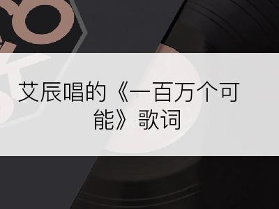 艾辰唱的《一百万个可能》歌词