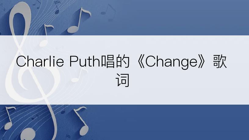 Charlie Puth唱的《Change》歌词