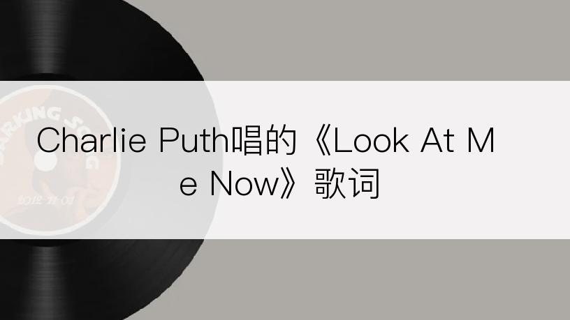 Charlie Puth唱的《Look At Me Now》歌词