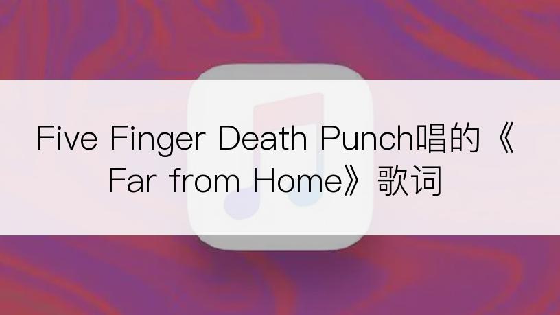 Five Finger Death Punch唱的《Far from Home》歌词