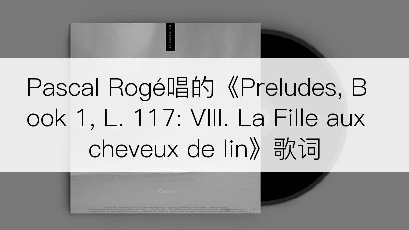 Pascal Rogé唱的《Preludes, Book 1, L. 117: VIII. La Fille aux cheveux de lin》歌词