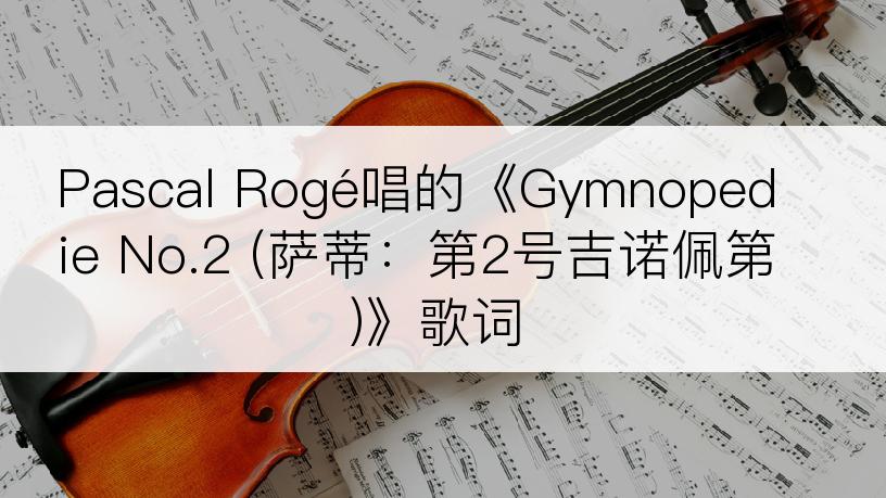 Pascal Rogé唱的《Gymnopedie No.2 (萨蒂：第2号吉诺佩第)》歌词