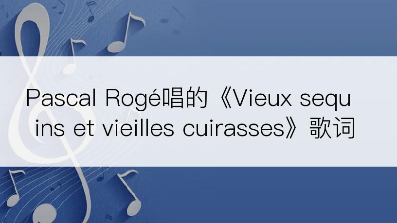 Pascal Rogé唱的《Vieux sequins et vieilles cuirasses》歌词