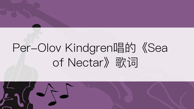 Per-Olov Kindgren唱的《Sea of Nectar》歌词