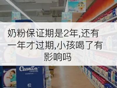 奶粉保证期是2年,还有一年才过期,小孩喝了有影响吗