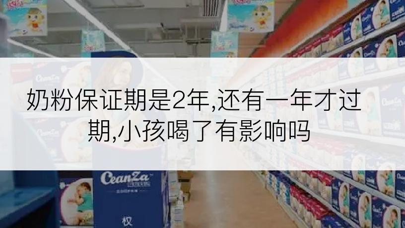 奶粉保证期是2年,还有一年才过期,小孩喝了有影响吗