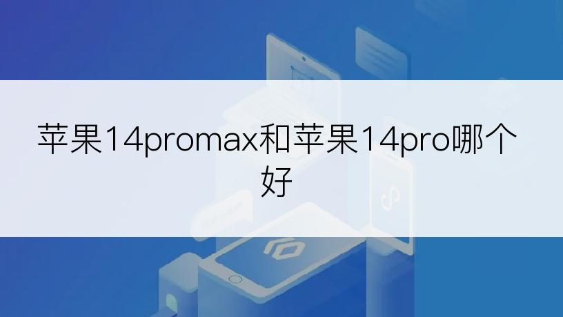 苹果14promax和苹果14pro哪个好