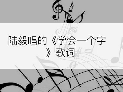 陆毅唱的《学会一个字》歌词