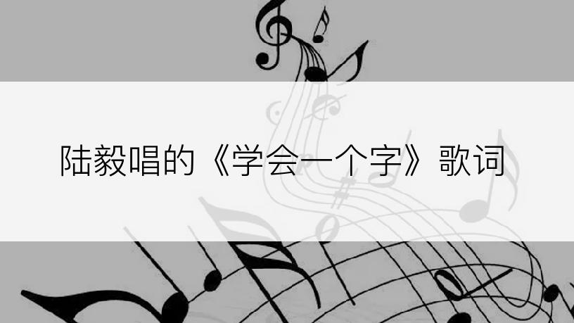 陆毅唱的《学会一个字》歌词