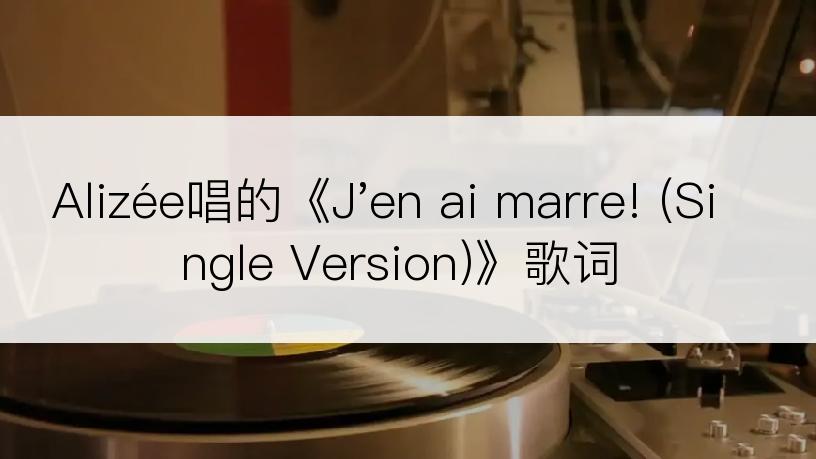 Alizée唱的《J'en ai marre! (Single Version)》歌词