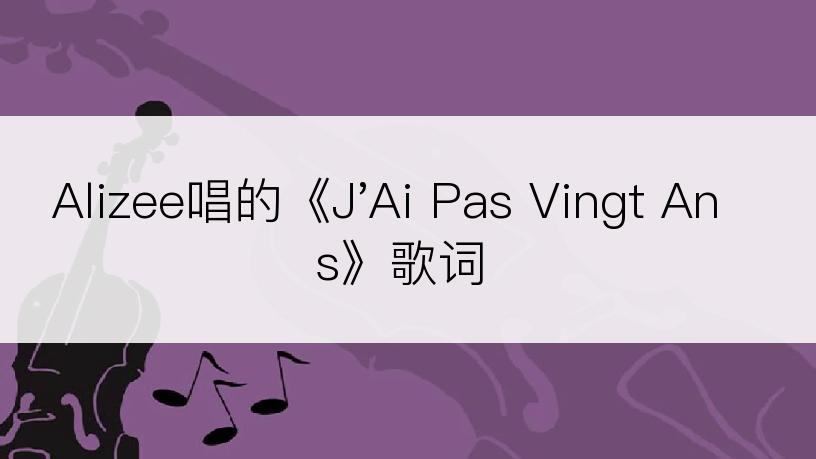 Alizee唱的《J'Ai Pas Vingt Ans》歌词