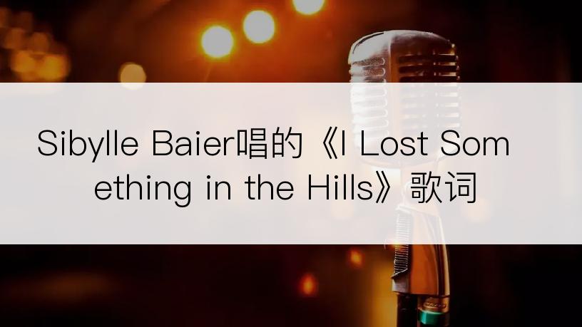 Sibylle Baier唱的《I Lost Something in the Hills》歌词