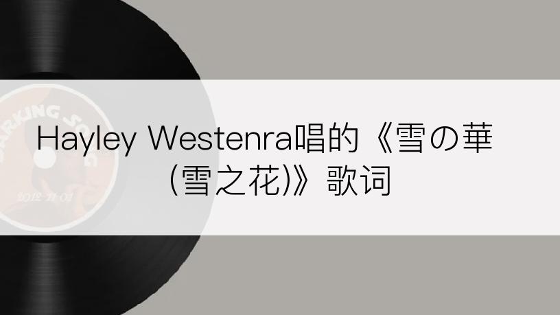 Hayley Westenra唱的《雪の華 (雪之花)》歌词