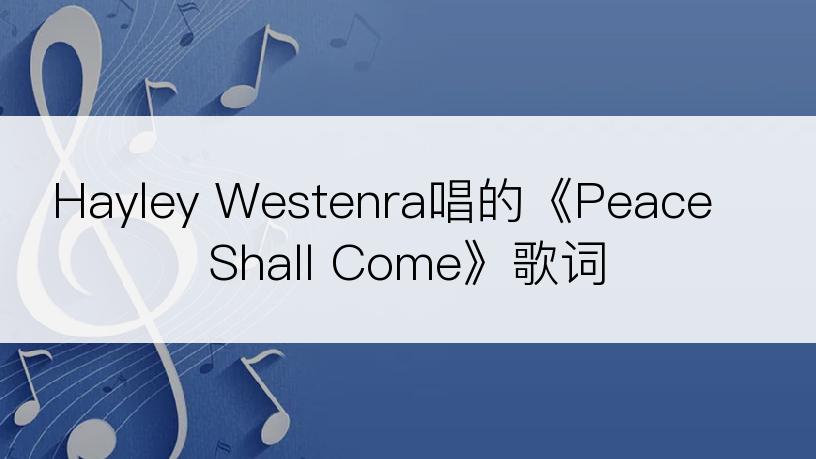 Hayley Westenra唱的《Peace Shall Come》歌词