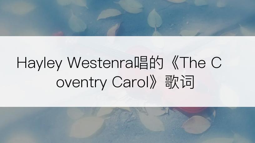 Hayley Westenra唱的《The Coventry Carol》歌词