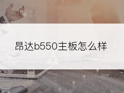 昂达b550主板怎么样