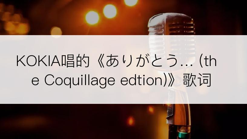 KOKIA唱的《ありがとう… (the Coquillage edtion)》歌词