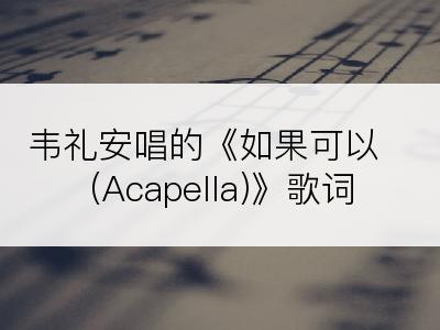 韦礼安唱的《如果可以 (Acapella)》歌词