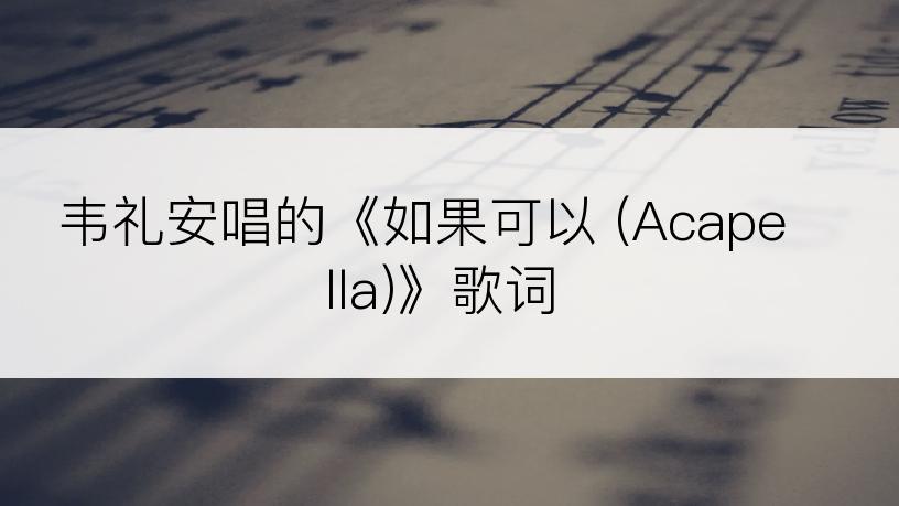 韦礼安唱的《如果可以 (Acapella)》歌词