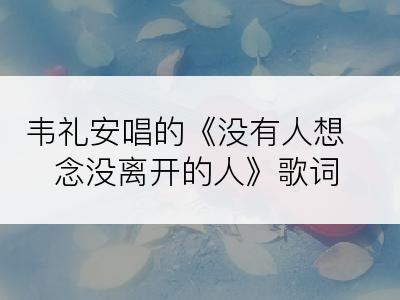 韦礼安唱的《没有人想念没离开的人》歌词