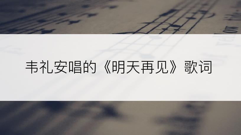 韦礼安唱的《明天再见》歌词