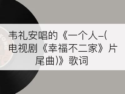 韦礼安唱的《一个人-(电视剧《幸福不二家》片尾曲)》歌词