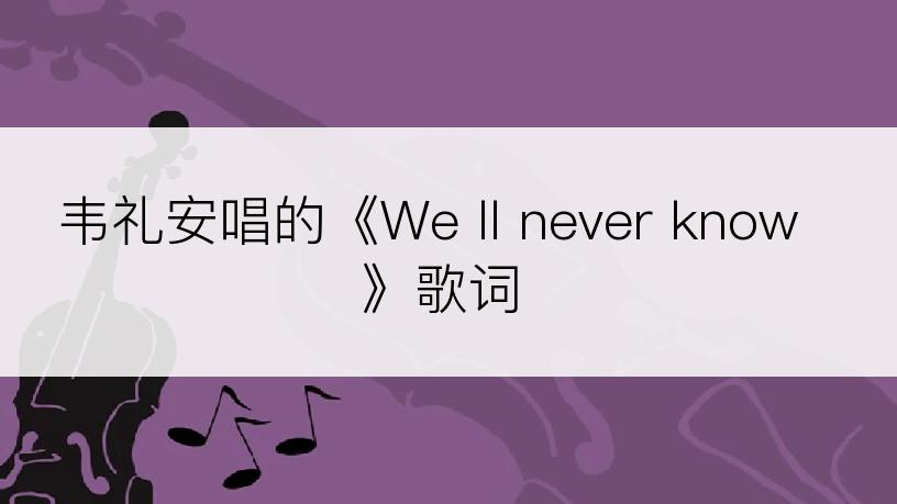 韦礼安唱的《We ll never know》歌词