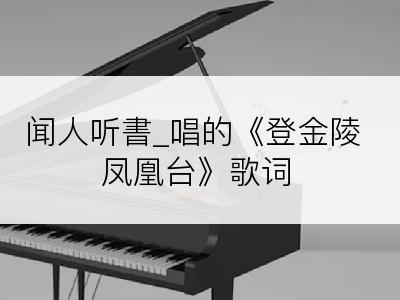 闻人听書_唱的《登金陵凤凰台》歌词