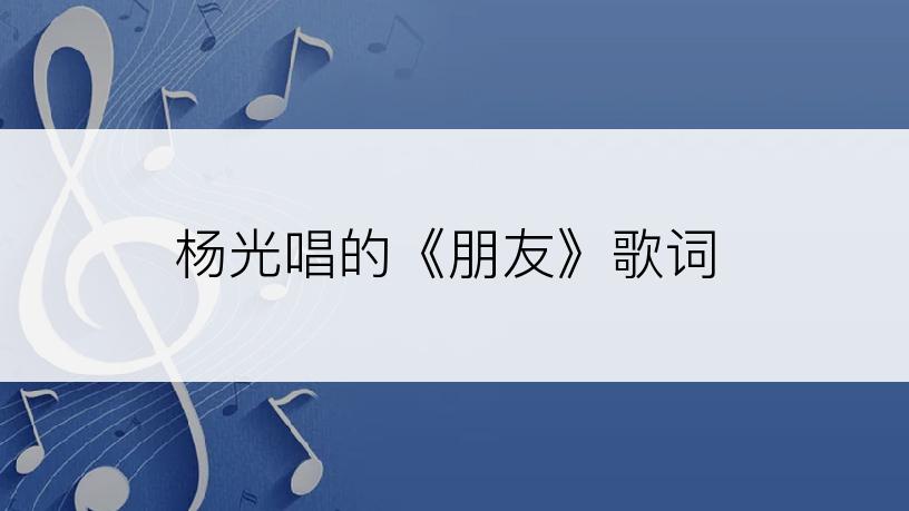 杨光唱的《朋友》歌词