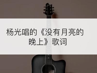 杨光唱的《没有月亮的晚上》歌词