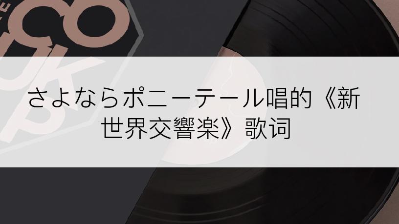 さよならポニーテール唱的《新世界交響楽》歌词